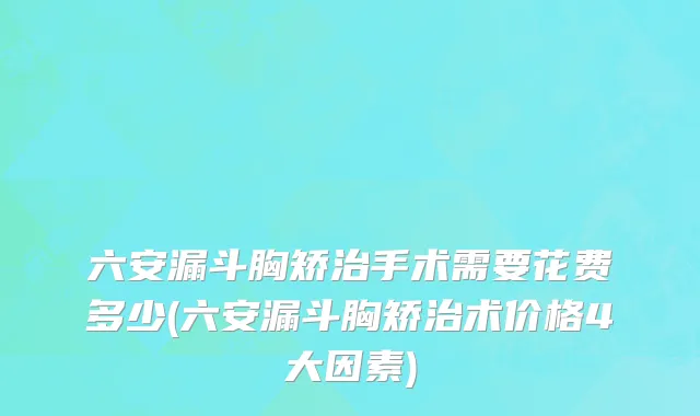 六安漏斗胸矫治手术需要花费多少(六安漏斗胸矫治术价格4大因素)