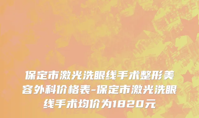 保定市激光洗眼线手术整形美容外科价格表-保定市激光洗眼线手术均价为1820元