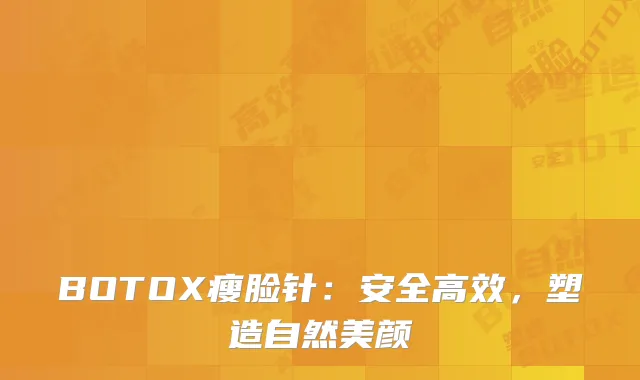 BOTOX瘦脸针：安全高效，塑造自然美颜