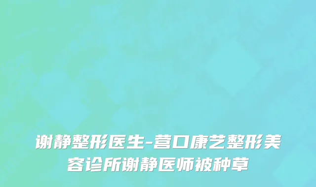 谢静整形医生-营口康艺整形美容诊所谢静医师被种草