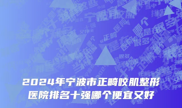 2024年宁波市正畸咬肌整形医院排名十强哪个便宜又好