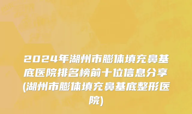 2024年湖州市膨体填充鼻基底医院排名榜前十位信息分享(湖州市膨体填充鼻基底整形医院)