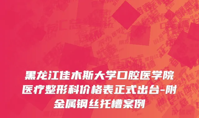 黑龙江佳木斯大学口腔医学院医疗整形科价格表正式出台-附金属钢丝托槽案例
