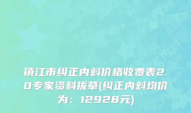 镇江市纠正内斜价格收费表2.0专家资料拔草(纠正内斜均价为：12928元)