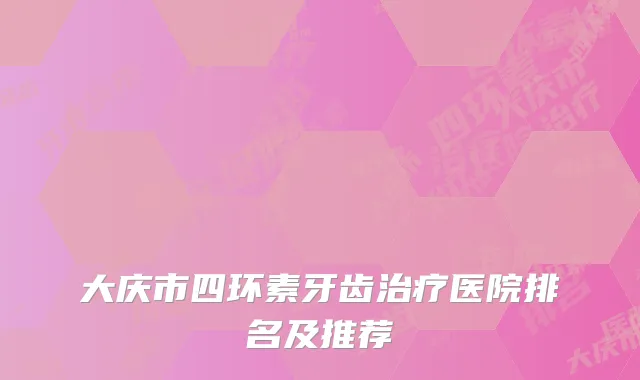 大庆市四环素牙齿治疗医院排名及推荐