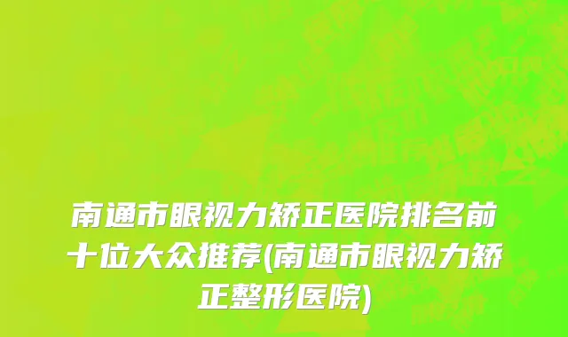 南通市眼视力矫正医院排名前十位大众推荐(南通市眼视力矫正整形医院)