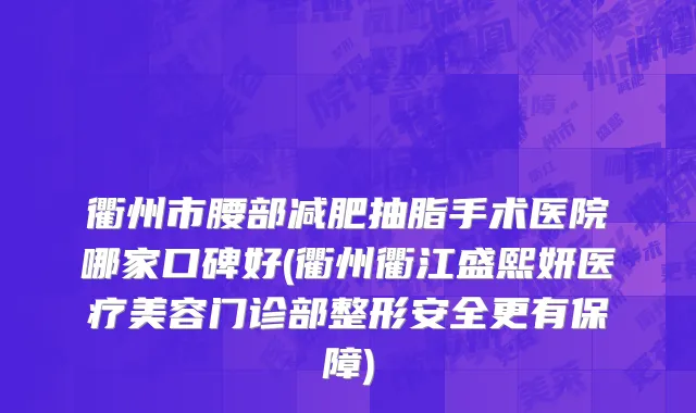 衢州市腰部减肥抽脂手术医院哪家口碑好(衢州衢江盛熙妍医疗美容门诊部整形安全更有保障)