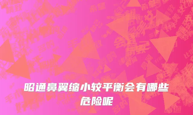 昭通鼻翼缩小较平衡会有哪些危险呢