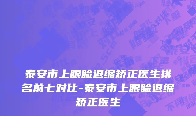 泰安市上眼睑退缩矫正医生排名前七对比-泰安市上眼睑退缩矫正医生