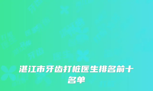 湛江市牙齿打桩医生排名前十名单