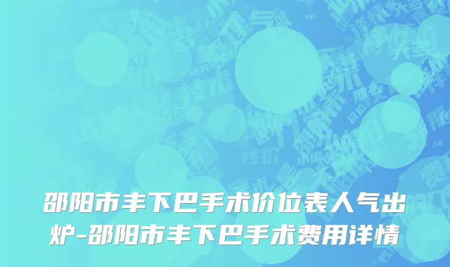 邵阳市丰下巴手术价位表人气出炉-邵阳市丰下巴手术费用详情