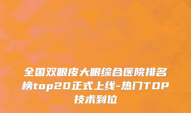 全国双眼皮大眼综合医院排名榜top20正式上线-热门TOP技术到位