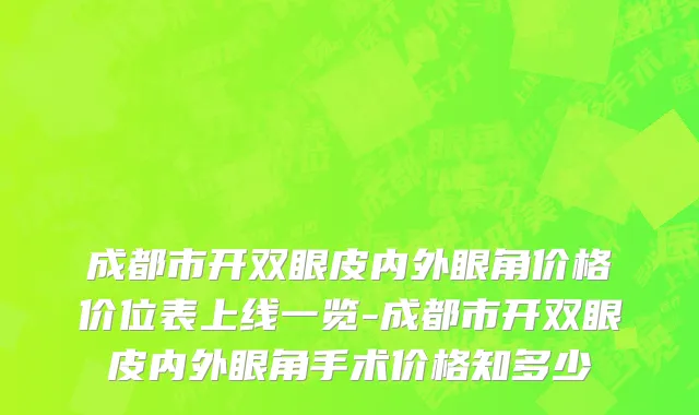 成都市开双眼皮内外眼角价格价位表上线一览-成都市开双眼皮内外眼角手术价格知多少
