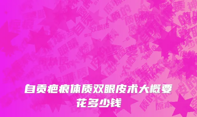 自贡疤痕体质双眼皮术大概要花多少钱