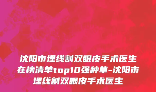 沈阳市埋线割双眼皮手术医生在榜清单top10强种草-沈阳市埋线割双眼皮手术医生