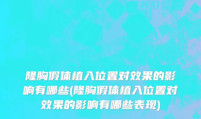 隆胸假体植入位置对效果的影响有哪些(隆胸假体植入位置对效果的影响有哪些表现)