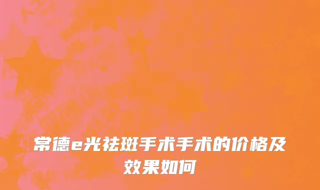 常德e光祛斑手术手术的价格及效果如何
