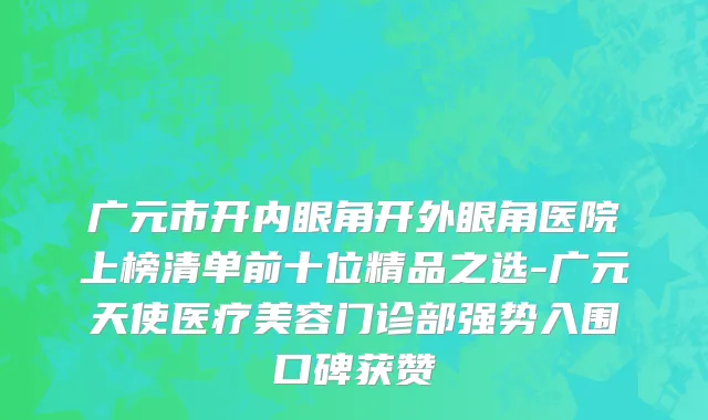 广元市开内眼角开外眼角医院上榜清单前十位精品之选-广元天使医疗美容门诊部强势入围口碑获赞