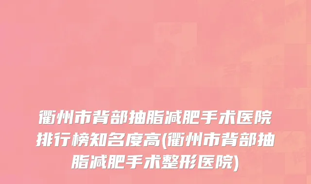 衢州市背部抽脂减肥手术医院排行榜知名度高(衢州市背部抽脂减肥手术整形医院)