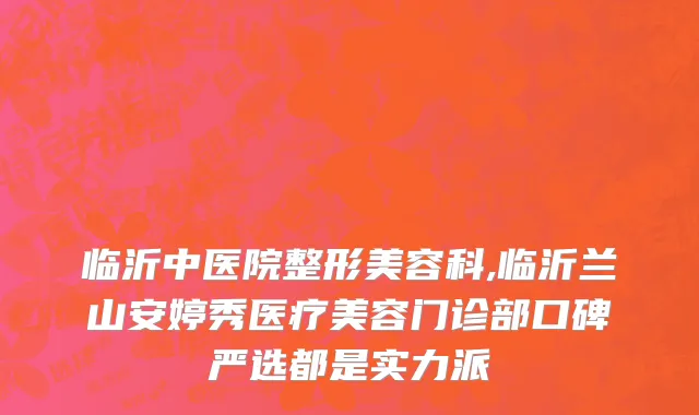 临沂中医院整形美容科,临沂兰山安婷秀医疗美容门诊部口碑严选都是实力派