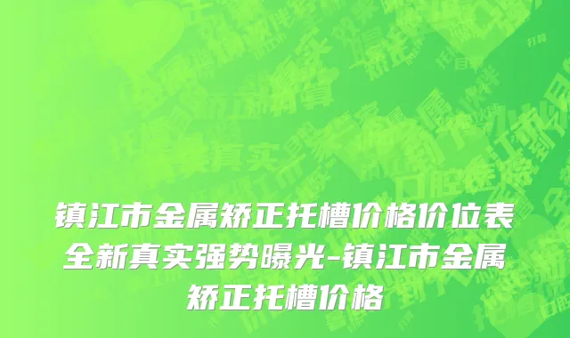镇江市金属矫正托槽价格价位表全新真实强势曝光-镇江市金属矫正托槽价格