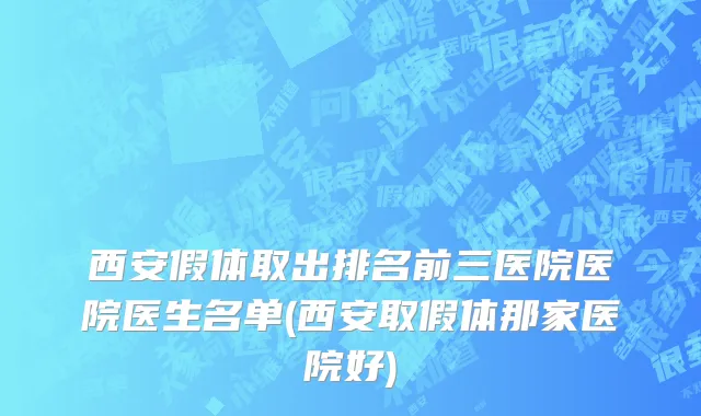 西安假体取出排名前三医院医院医生名单(西安取假体那家医院好)