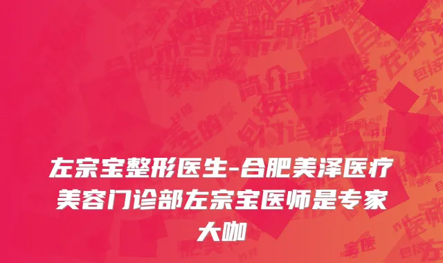 左宗宝整形医生-合肥美泽医疗美容门诊部左宗宝医师是专家大咖