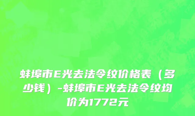 蚌埠市E光去法令纹价格表（多少钱）-蚌埠市E光去法令纹均价为1772元