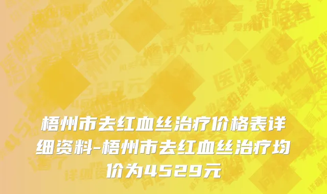 梧州市去红血丝治疗价格表详细资料-梧州市去红血丝治疗均价为4529元