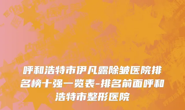 呼和浩特市伊凡露除皱医院排名榜十强一览表-排名前面呼和浩特市整形医院