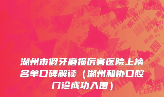 湖州市假牙磨损厉害医院上榜名单口碑解读（湖州和协口腔门诊成功入围）
