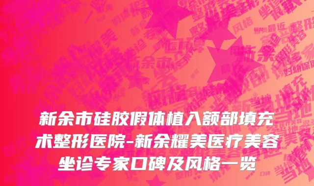 新余市硅胶假体植入额部填充术整形医院-新余耀美医疗美容坐诊专家口碑及风格一览