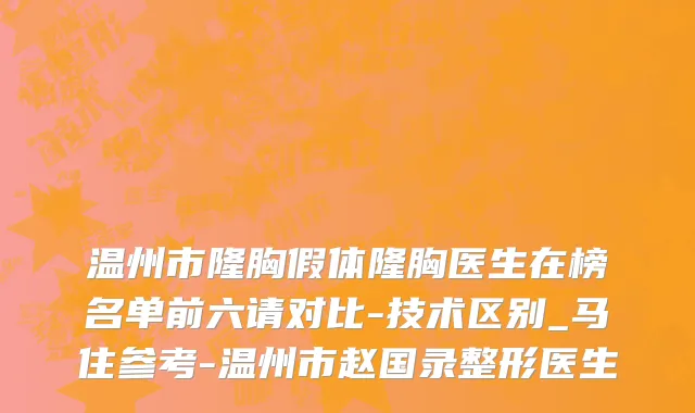温州市隆胸假体隆胸医生在榜名单前六请对比-技术区别_马住参考-温州市赵国录整形医生