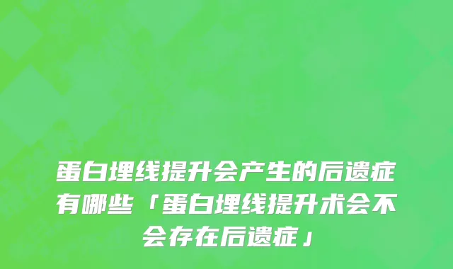蛋白埋线提升会产生的后遗症有哪些「蛋白埋线提升术会不会存在后遗症」