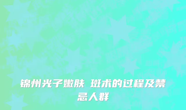 锦州光子嫩肤袪斑术的过程及禁忌人群