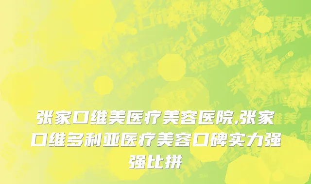 张家口维美医疗美容医院,张家口维多利亚医疗美容口碑实力强强比拼