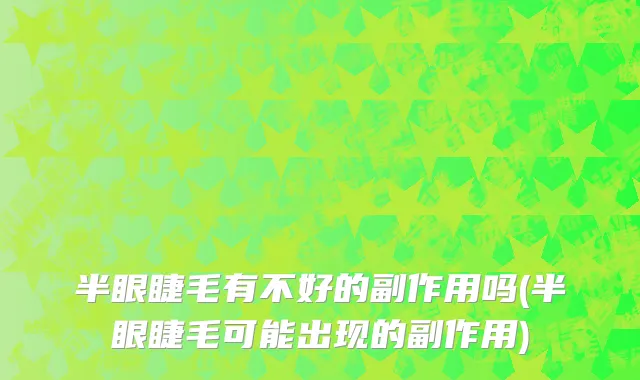 半眼睫毛有不好的副作用吗(半眼睫毛可能出现的副作用)