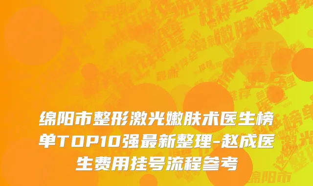 绵阳市整形激光嫩肤术医生榜单TOP10强最新整理-赵成医生费用挂号流程参考