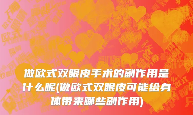 做欧式双眼皮手术的副作用是什么呢(做欧式双眼皮可能给身体带来哪些副作用)