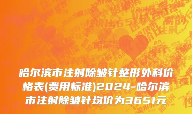 哈尔滨市注射除皱针整形外科价格表(费用标准)2024-哈尔滨市注射除皱针均价为3651元