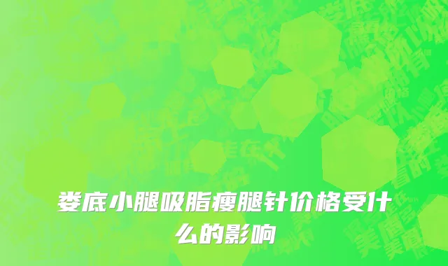 娄底小腿吸脂瘦腿针价格受什么的影响
