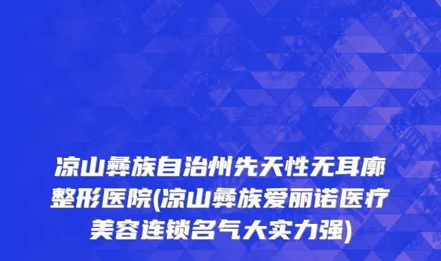 凉山彝族自治州先天性无耳廓整形医院(凉山彝族爱丽诺医疗美容连锁名气大实力强)