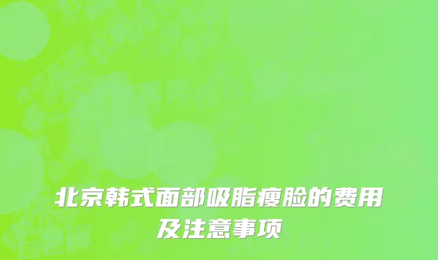 北京韩式面部吸脂瘦脸的费用及注意事项