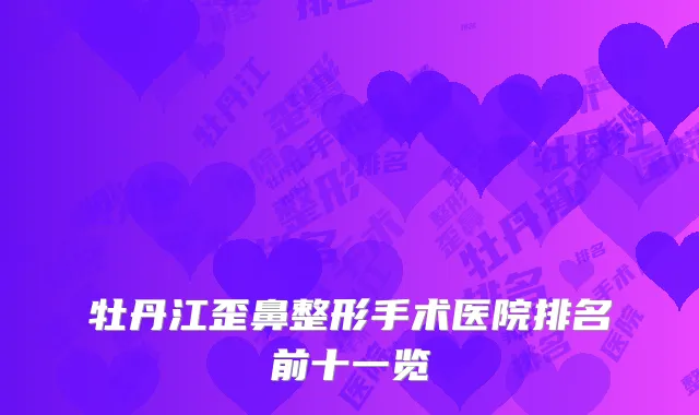 牡丹江歪鼻整形手术医院排名前十一览