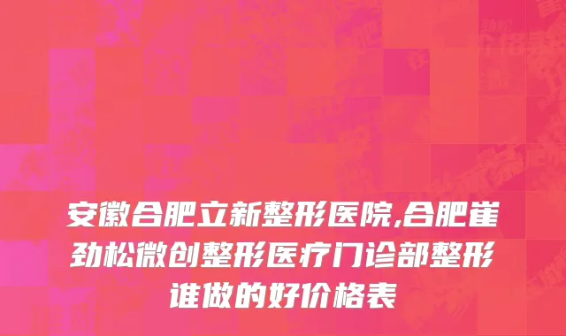 安徽合肥立新整形医院,合肥崔劲松微创整形医疗门诊部整形谁做的好价格表
