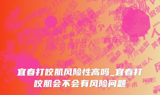 宜春打咬肌风险性高吗_宜春打咬肌会不会有风险问题