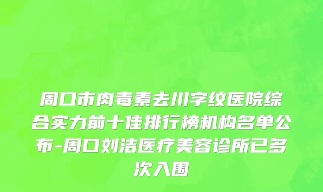 周口市肉毒素去川字纹医院综合实力前十佳排行榜机构名单公布-周口刘洁医疗美容诊所已多次入围