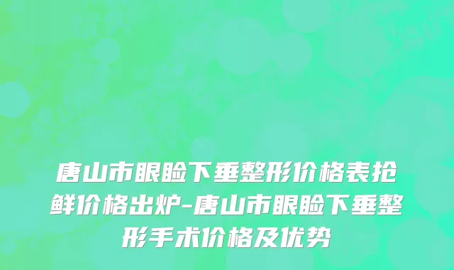 唐山市眼睑下垂整形价格表抢鲜价格出炉-唐山市眼睑下垂整形手术价格及优势