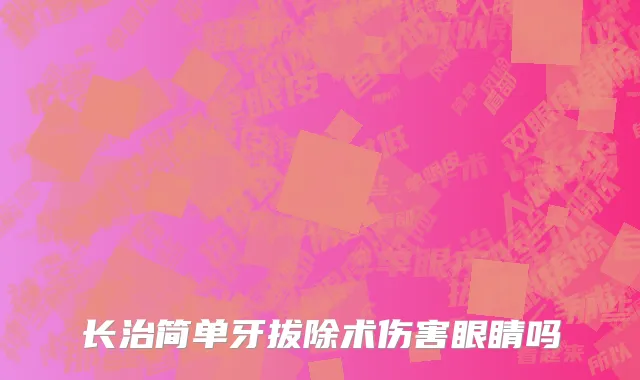 长治简单牙拔除术伤害眼睛吗