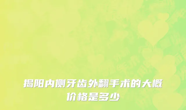 揭阳内侧牙齿外翻手术的大概价格是多少